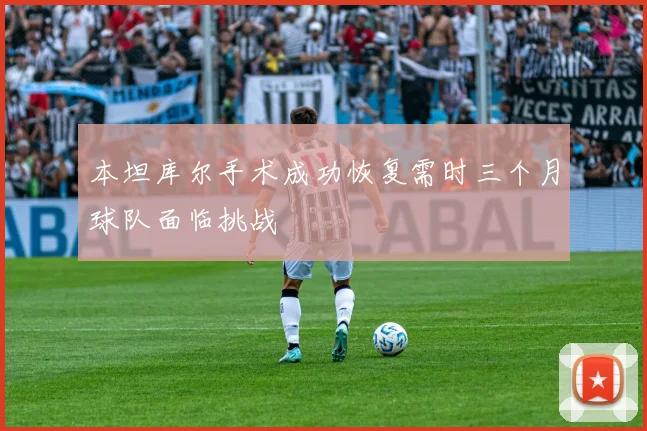 本坦库尔手术成功恢复需时三个月球队面临挑战