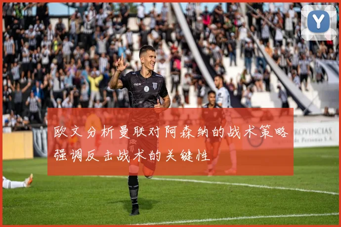 欧文分析曼联对阿森纳的战术策略强调反击战术的关键性