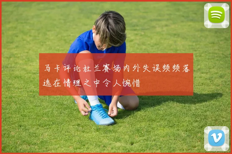 马卡评论杜兰赛场内外失误频频落选在情理之中令人惋惜