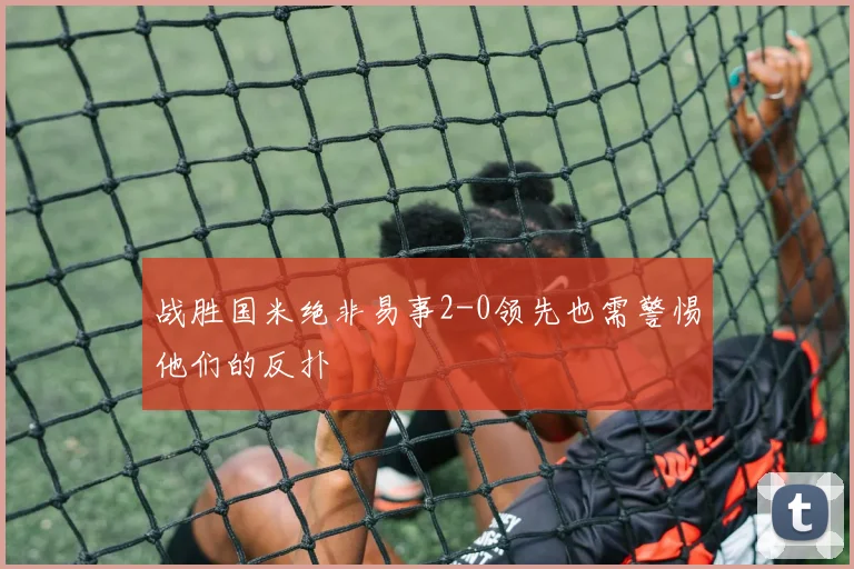 战胜国米绝非易事2-0领先也需警惕他们的反扑