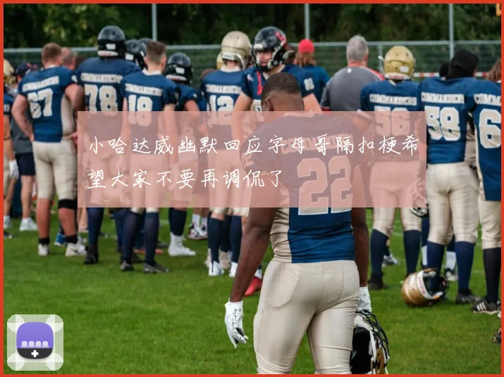 小哈达威幽默回应字母哥隔扣梗希望大家不要再调侃了