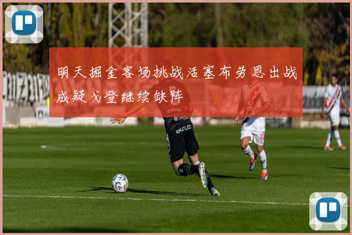 明天掘金客场挑战活塞布劳恩出战成疑戈登继续缺阵