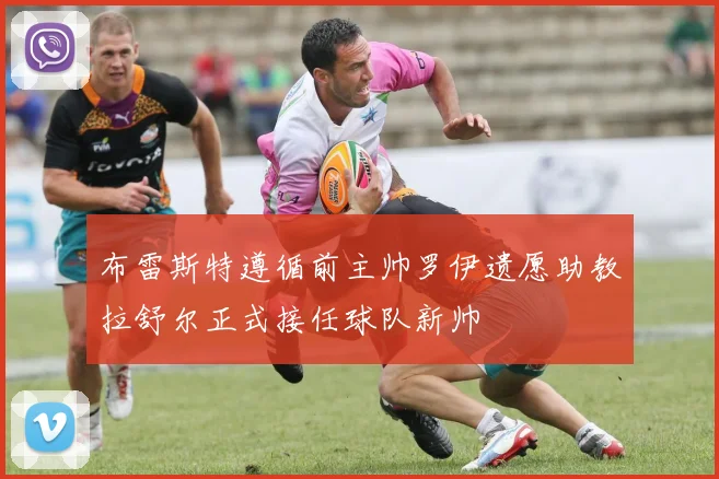 布雷斯特遵循前主帅罗伊遗愿助教拉舒尔正式接任球队新帅