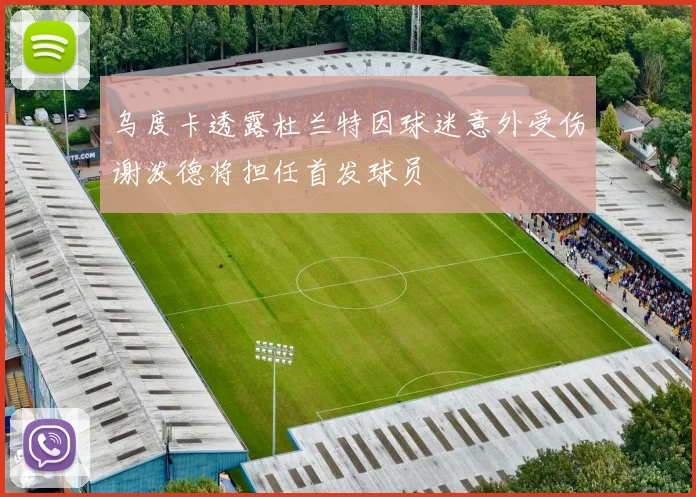 乌度卡透露杜兰特因球迷意外受伤谢泼德将担任首发球员