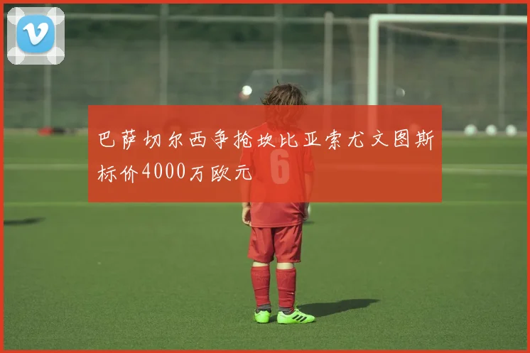 巴萨切尔西争抢坎比亚索尤文图斯标价4000万欧元