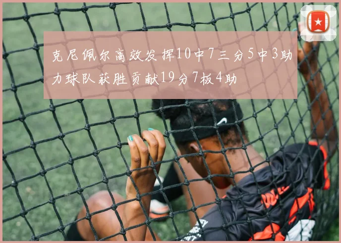 克尼佩尔高效发挥10中7三分5中3助力球队获胜贡献19分7板4助