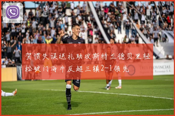 贺惯失误送礼助攻斯特兰德贝里轻松破门海牛反超三镇2-1领先