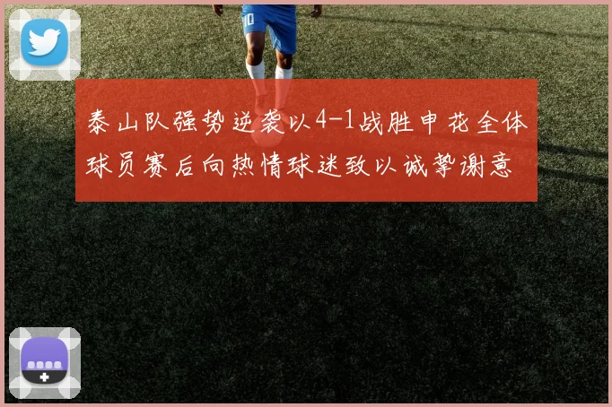 泰山队强势逆袭以4-1战胜申花全体球员赛后向热情球迷致以诚挚谢意